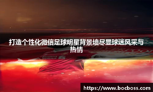 打造个性化微信足球明星背景墙尽显球迷风采与热情