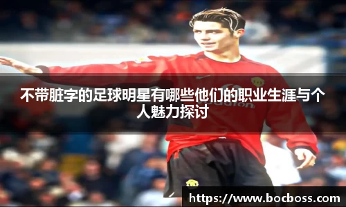 不带脏字的足球明星有哪些他们的职业生涯与个人魅力探讨